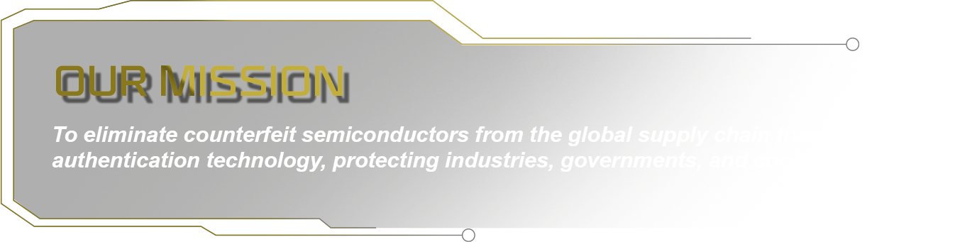 Our mission: To eliminate counterfeit semiconductors from the global supply chain through innovative authentication technology, protecting industries, governments, and consumers alike.